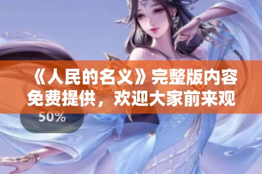 《人民的名义》完整版内容免费提供，欢迎大家前来观看精彩剧集！