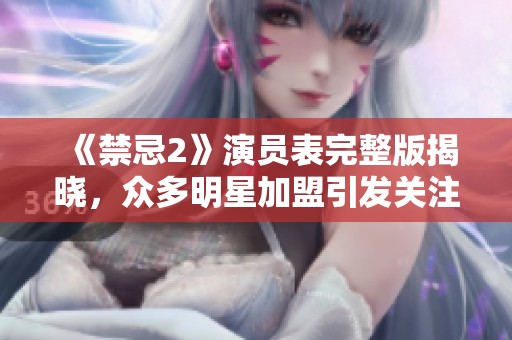 《禁忌2》演员表完整版揭晓，众多明星加盟引发关注