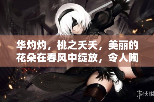 华灼灼，桃之夭夭，美丽的花朵在春风中绽放，令人陶醉