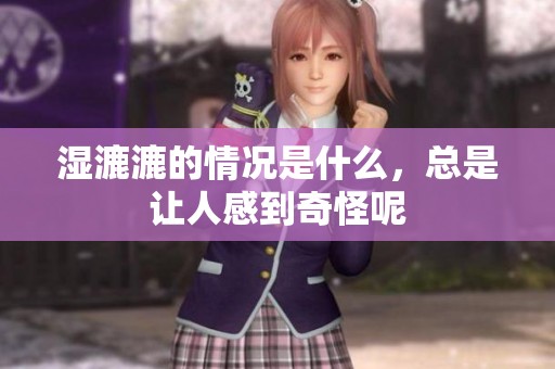 湿漉漉的情况是什么，总是让人感到奇怪呢