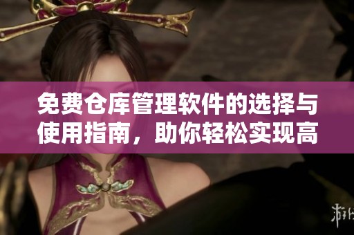 免费仓库管理软件的选择与使用指南，助你轻松实现高效管理