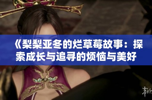 《梨梨亚冬的烂草莓故事：探索成长与追寻的烦恼与美好》