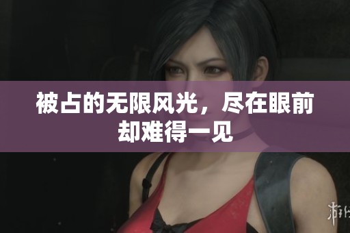 被占的无限风光，尽在眼前却难得一见