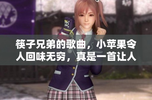 筷子兄弟的歌曲，小苹果令人回味无穷，真是一首让人心动的好歌
