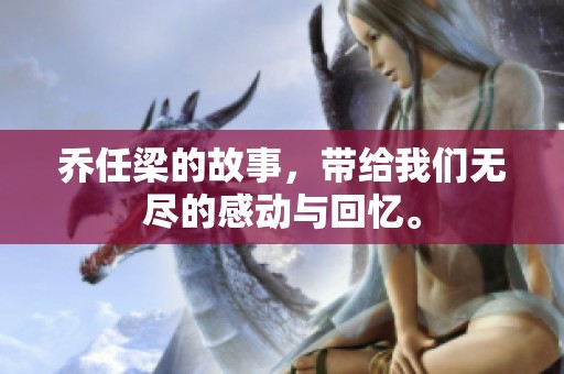 乔任梁的故事，带给我们无尽的感动与回忆。