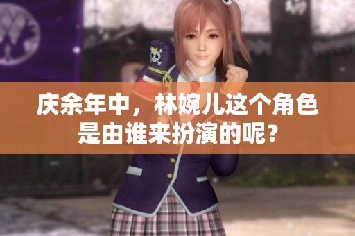 庆余年中，林婉儿这个角色是由谁来扮演的呢？