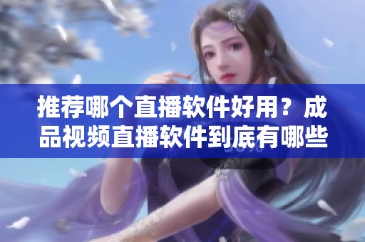 推荐哪个直播软件好用？成品视频直播软件到底有哪些选择？
