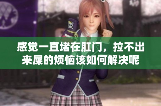 感觉一直堵在肛门，拉不出来屎的烦恼该如何解决呢