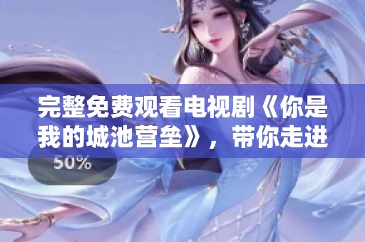完整免费观看电视剧《你是我的城池营垒》，带你走进精彩纷呈的故事世界