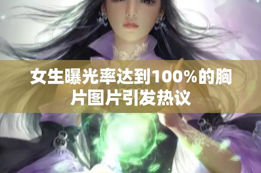 女生曝光率达到100%的胸片图片引发热议