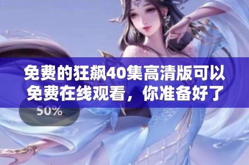 免费的狂飙40集高清版可以免费在线观看，你准备好了吗？