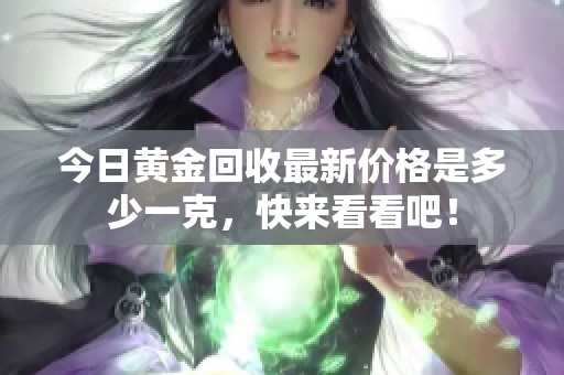 今日黄金回收最新价格是多少一克，快来看看吧！