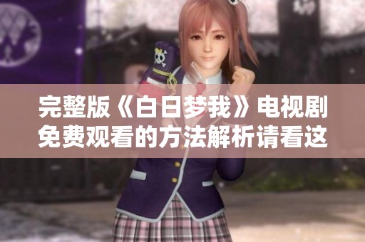 完整版《白日梦我》电视剧免费观看的方法解析请看这里