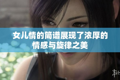 女儿情的简谱展现了浓厚的情感与旋律之美