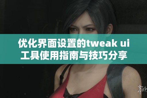 优化界面设置的tweak ui工具使用指南与技巧分享