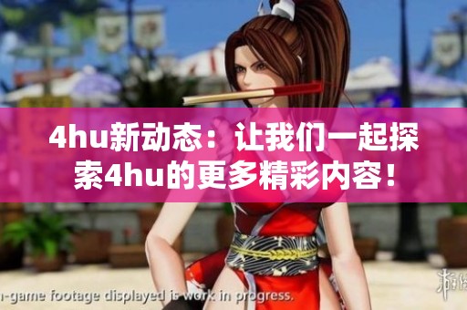 4hu新动态：让我们一起探索4hu的更多精彩内容！