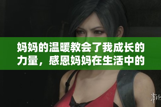 妈妈的温暖教会了我成长的力量，感恩妈妈在生活中的陪伴与支持
