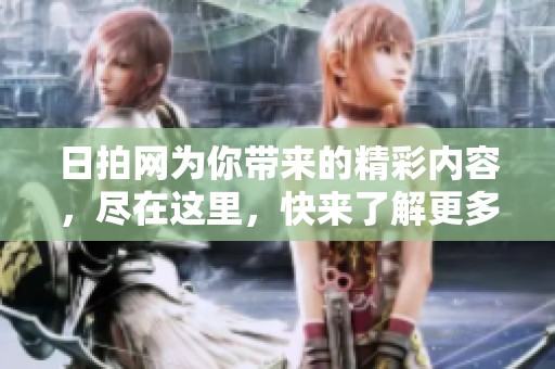 日拍网为你带来的精彩内容，尽在这里，快来了解更多信息！