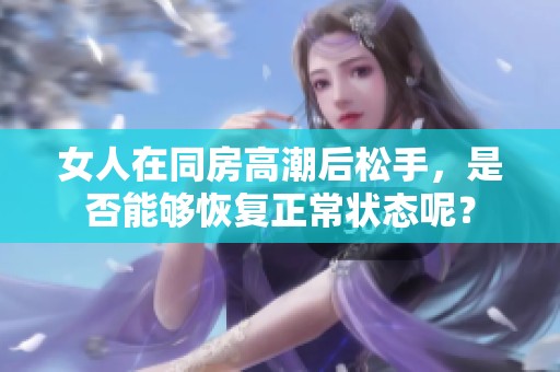 女人在同房高潮后松手，是否能够恢复正常状态呢？