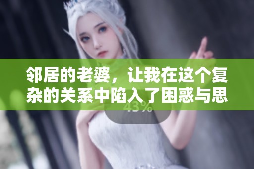 邻居的老婆，让我在这个复杂的关系中陷入了困惑与思索