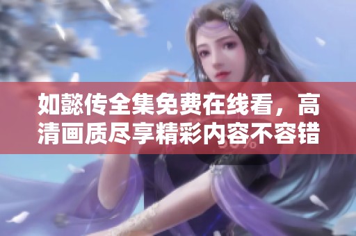 如懿传全集免费在线看，高清画质尽享精彩内容不容错过