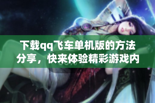下载qq飞车单机版的方法分享，快来体验精彩游戏内容吧