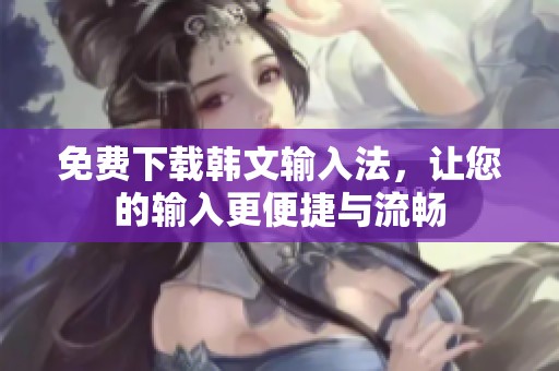 免费下载韩文输入法，让您的输入更便捷与流畅