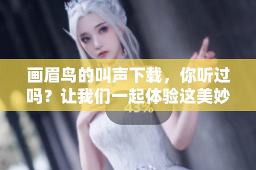 画眉鸟的叫声下载，你听过吗？让我们一起体验这美妙的音韵吧！