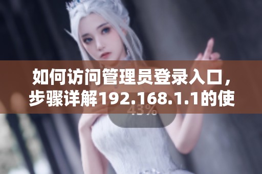 如何访问管理员登录入口，步骤详解192.168.1.1的使用方法