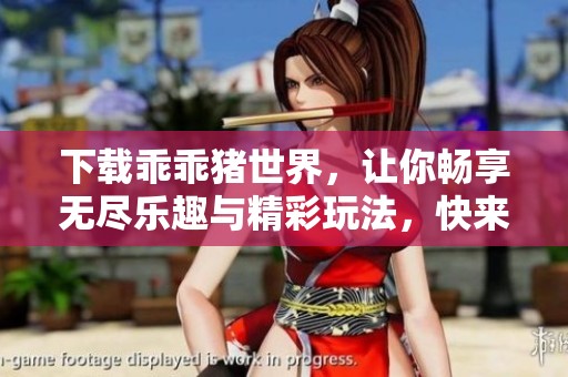 下载乖乖猪世界，让你畅享无尽乐趣与精彩玩法，快来体验吧