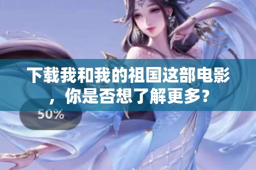 下载我和我的祖国这部电影，你是否想了解更多？