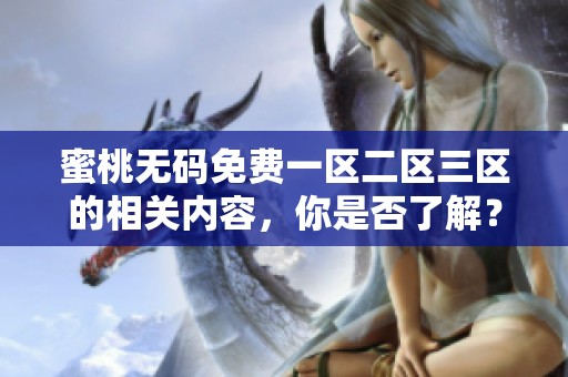 蜜桃**免费一区二区三区的相关内容，你是否了解？让我们一起深入探讨这个话题。