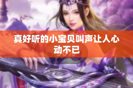 真好听的小宝贝叫声让人心动不已