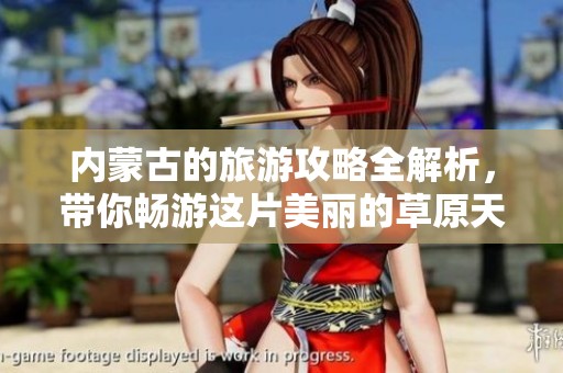 内蒙古的旅游攻略全解析，带你畅游这片美丽的草原天地