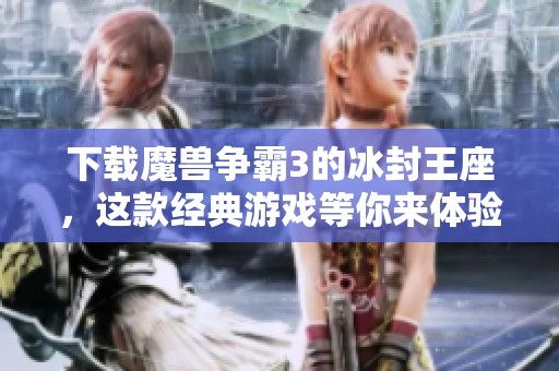 下载魔兽争霸3的冰封王座，这款经典游戏等你来体验！