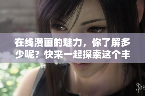 在线漫画的魅力，你了解多少呢？快来一起探索这个丰富多彩的世界吧！
