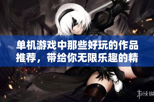 单机游戏中那些好玩的作品推荐，带给你无限乐趣的精彩体验