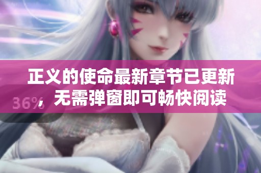 正义的使命最新章节已更新，无需弹窗即可畅快阅读