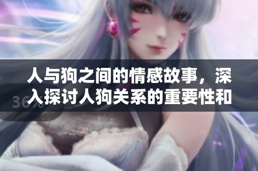 人与狗之间的情感故事，深入探讨人狗关系的重要性和深意