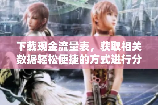 下载现金流量表，获取相关数据轻松便捷的方式进行分析