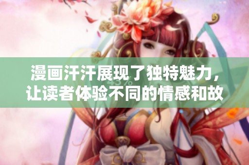漫画汗汗展现了独特魅力，让读者体验不同的情感和故事。