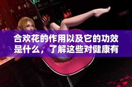 合欢花的作用以及它的功效是什么，了解这些对健康有帮助吗
