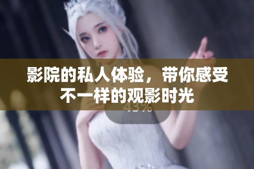 影院的私人体验，带你感受不一样的观影时光