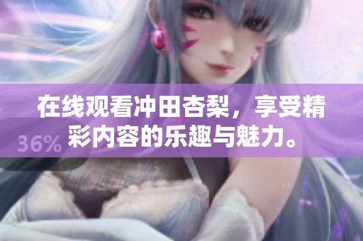在线观看冲田杏梨，享受精彩内容的乐趣与魅力。