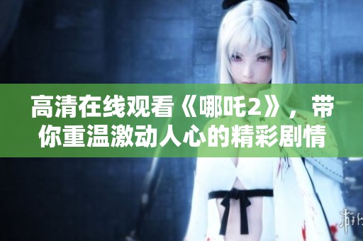 高清在线观看《哪吒2》，带你重温激动人心的精彩剧情
