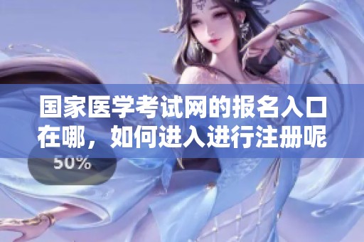 国家医学考试网的报名入口在哪，如何进入进行注册呢