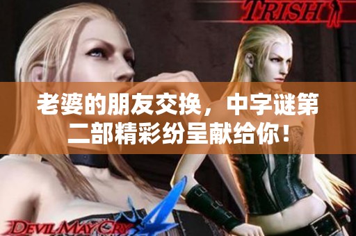 老婆的朋友交换，中**第二部精彩纷呈献给你！