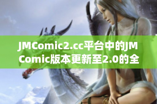 JMComic2.cc平台中的JMComic版本更新至2.0的全新体验与特点介绍