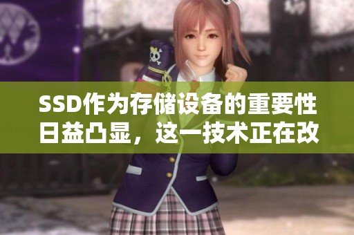 SSD作为存储设备的重要性日益凸显，这一技术正在改变我们对数据存储的看法。