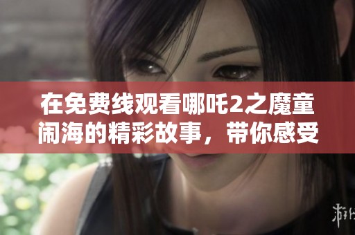在免费线观看哪吒2之魔童闹海的精彩故事，带你感受不一样的冒险旅程